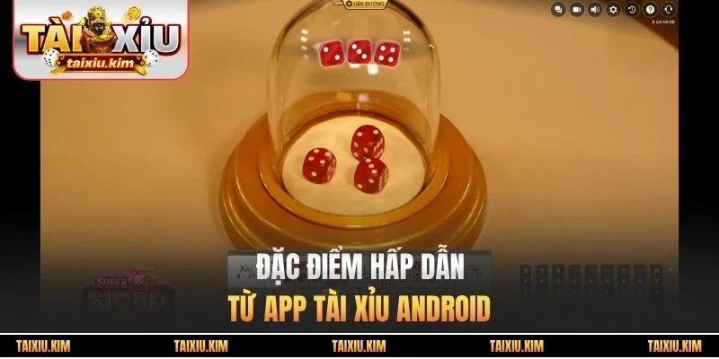 Đặc điểm hấp dẫn từ app tài xỉu android