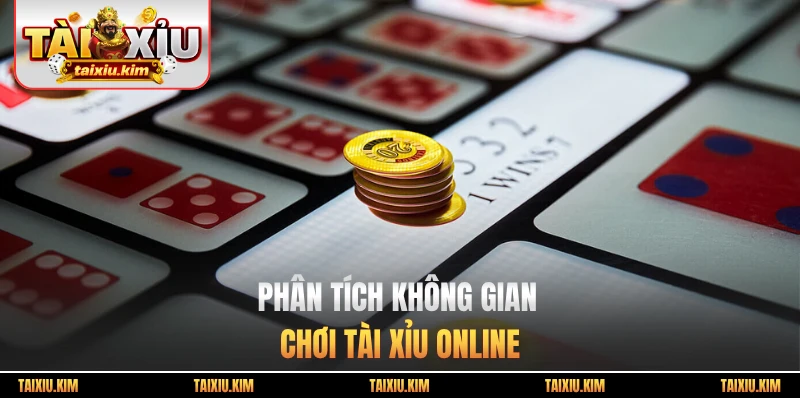 Phân tích không gian chơi tài xỉu online