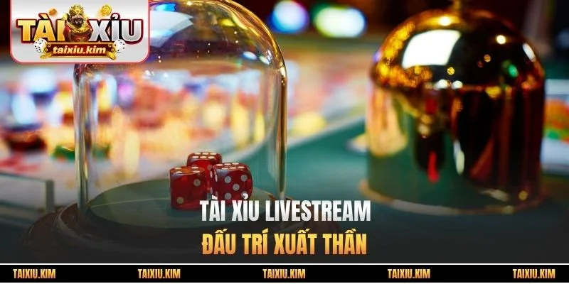 Tài xỉu Livestream - Đấu Trí Xuất Thần
